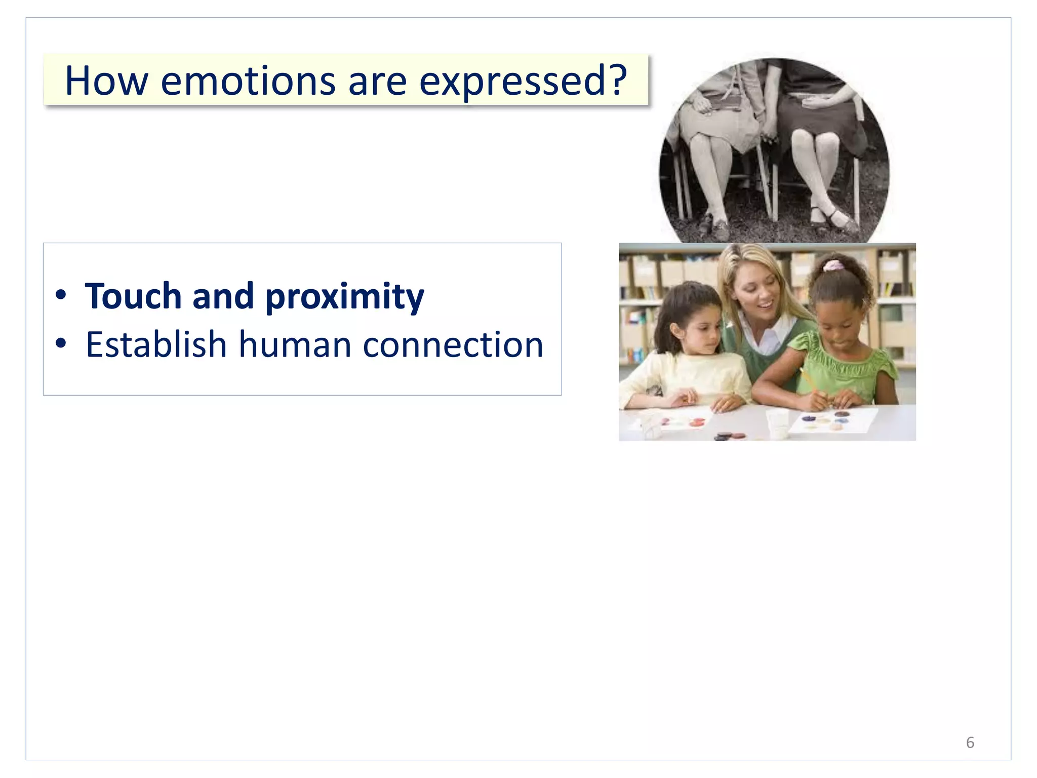 6
• Touch and proximity
• Establish human connection
How emotions are expressed?
 