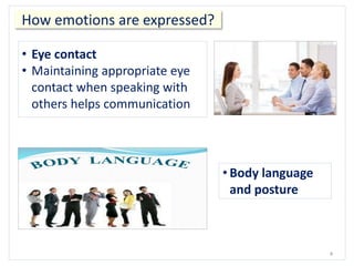 4
How emotions are expressed?
• Eye contact
• Maintaining appropriate eye
contact when speaking with
others helps communication
• Body language
and posture
 