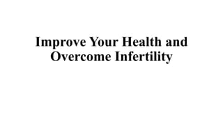 Improve Your Health and
Overcome Infertility
 