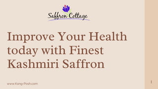 Improve Your Health
today with Finest
Kashmiri Saffron
www.Kong-Posh.com 1
 