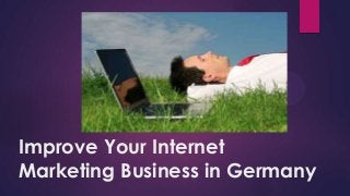 Improve Your Internet
Marketing Business in Germany
 