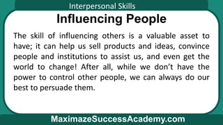 Interpersonal Skills
MaximazeSuccessAcademy.com
Influencing People
The skill of influencing others is a valuable asset to
...