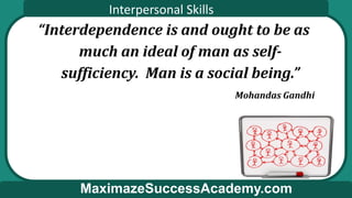 Interpersonal Skills
MaximazeSuccessAcademy.com
“Interdependence is and ought to be as
much an ideal of man as self-
suffi...