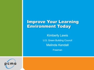Improve Your Learning
Environment Today

         Kimberly Lewis
      U.S. Green Building Council

         Melinda Kendall
               Freeman
 