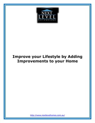 Improve your Lifestyle by Adding
  Improvements to your Home




        http://www.nextlevelhomes.com.au/
 