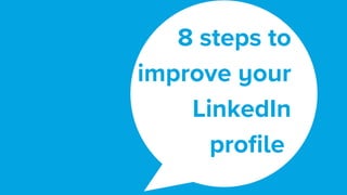 8 steps to
improve your
LinkedIn
profile 
 
