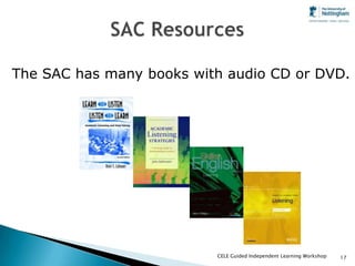 The SAC has many books with audio CD or DVD.




                          CELE Guided Independent Learning Workshop   17
 
