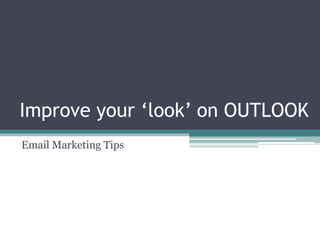 Improve your ‘look’ on OUTLOOK
Email Marketing Tips
 