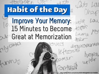 Habit of the DayHabit of the Day
Improve Your MemoryImprove Your Memory::
15 Minutes to Become15 Minutes to Become
Great at MemorizationGreat at Memorization
http://www.flickr.com/photos/63614902@N00/1231794989/
 