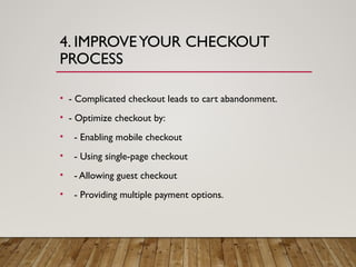 4. IMPROVEYOUR CHECKOUT
PROCESS
• - Complicated checkout leads to cart abandonment.
• - Optimize checkout by:
• - Enabling mobile checkout
• - Using single-page checkout
• - Allowing guest checkout
• - Providing multiple payment options.
 