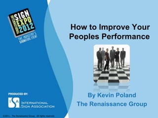 How to Improve Your
                                                     Peoples Performance




                                                         By Kevin Poland
                                                      The Renaissance Group
©2011. The Renaissance Group. All rights reserved.
 