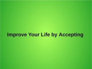 Improve Your Life by Accepting
 