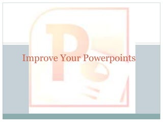 Improve Your Powerpoints
 