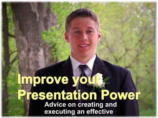 Improve your Presentation Power Advice on creating and executing an effective presentation. 