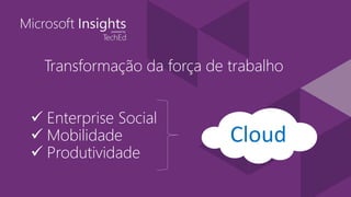  Enterprise Social
 Mobilidade
 Produtividade
Cloud
Transformação da força de trabalho
 