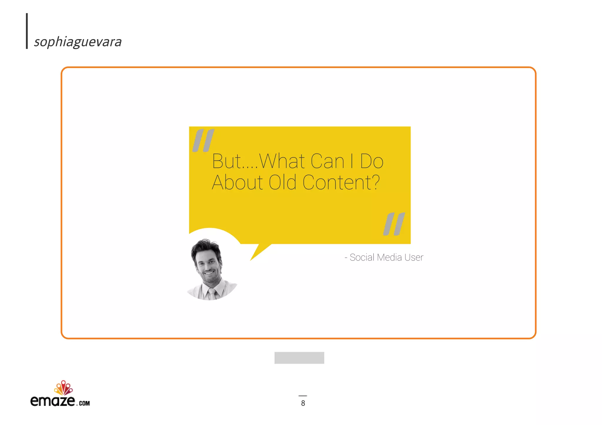 sophiaguevara
8
But....What Can I Do
About Old Content?"
- Social Media User
"
 