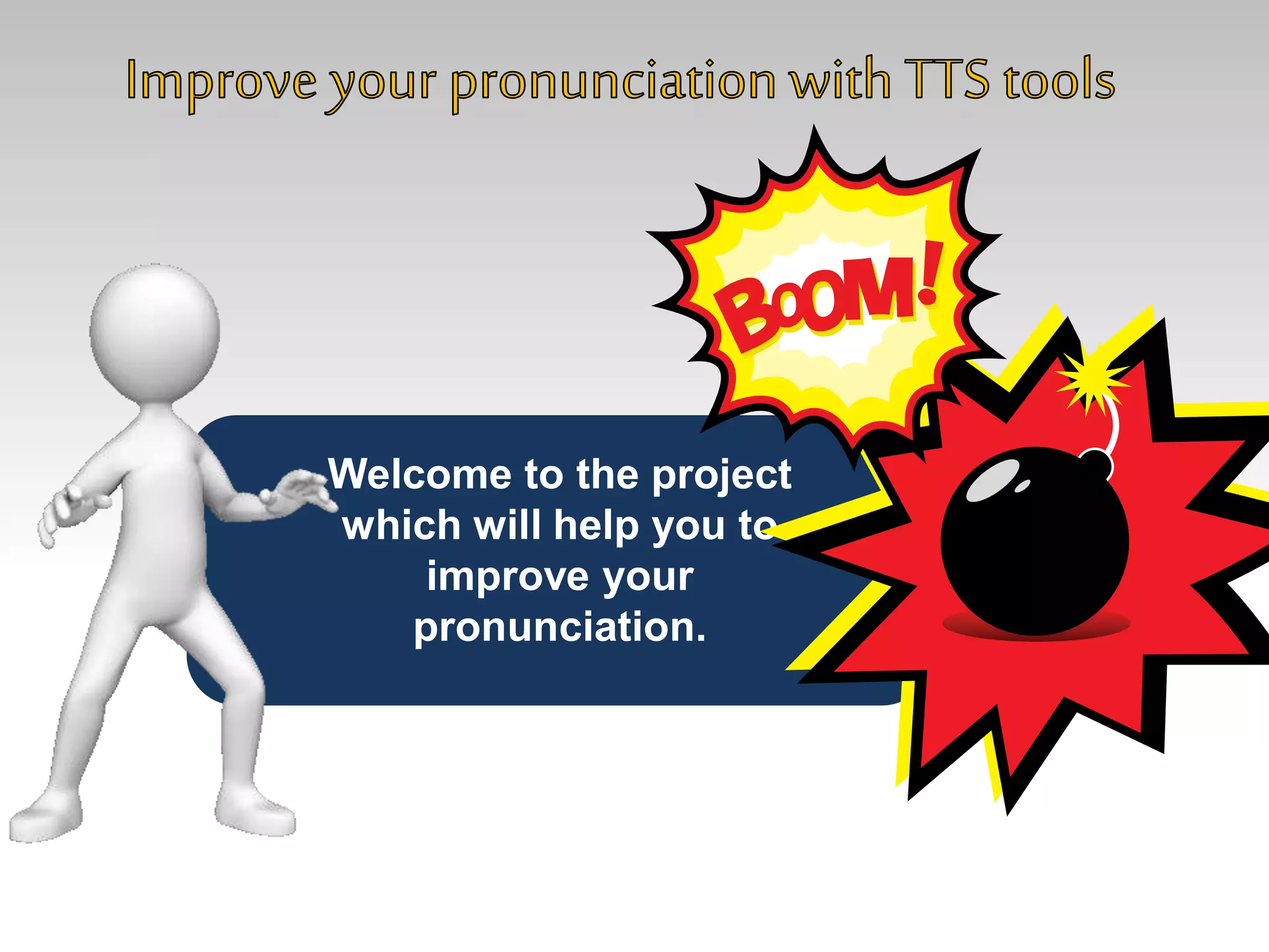 Welcome to the project
which will help you to
improve your
pronunciation.