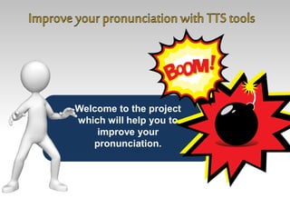 Welcome to the project 
which will help you to 
improve your 
pronunciation. 
 