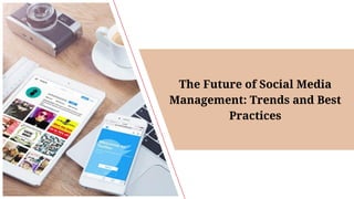 The Future of Social Media
Management: Trends and Best
Practices
 
