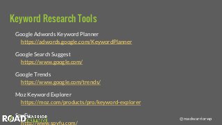 @roadwarriorwp
Keyword Research Tools
Google Adwords Keyword Planner
https://adwords.google.com/KeywordPlanner
Google Sear...