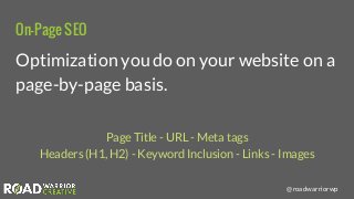 @roadwarriorwp
On-Page SEO
Optimization you do on your website on a
page-by-page basis.
Page Title - URL - Meta tags
Heade...