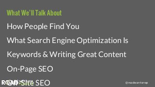 @roadwarriorwp
What We’ll Talk About
How People Find You
What Search Engine Optimization Is
Keywords & Writing Great Conte...