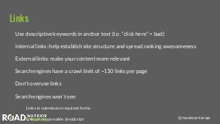@roadwarriorwp
Links
Use descriptive keywords in anchor text (I.e. “click here” = bad)
Internal links: help establish site...