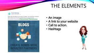 THE ELEMENTS
• An image
• A link to your website
• Call to action.
• Hashtags
 