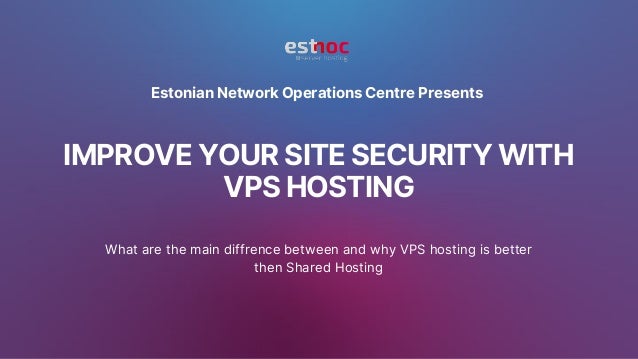 IMPROVE YOUR SITE SECURITY WITH
VPS HOSTING
What are the main diffrence between and why VPS hosting is better
then Shared Hosting
Estonian Network Operations Centre Presents
 