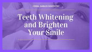 CORAL GABLES DENTISTRY
Teeth Whitening
and Brighten
Your Smile
 