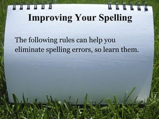 Improving Your Spelling
The following rules can help you
eliminate spelling errors, so learn them.
 