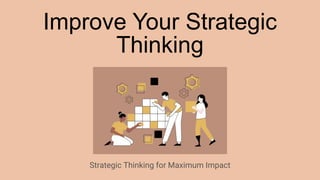 Improve Your Strategic
Thinking
Strategic Thinking for Maximum Impact
 