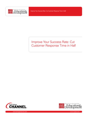 Improve Your Success Rate: Cut Customer Response Time in Half




                         Improve Your Success Rate: Cut
                         Customer Response Time in Half




everythingchannel.com                                                                   www.iped.com
 