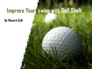 Page 1
Improve Your swing with Golf Shaft
By Monark Golf
 