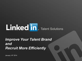 Talent Solutions

Improve Your Talent Brand
and
Recruit More Efficiently
January 14th 2014
TALENT SOLUTIONS

 
