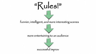 “Rules!”
funnier, intelligent, and more interesting scenes
more entertaining to an audience
successful improv
 