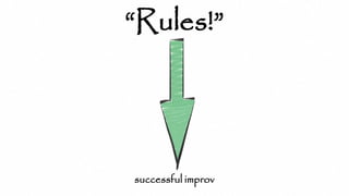 “Rules!”
successful improv
 