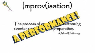 The process of creating and performing
spontaneously, without preparation.
-Oxford Dictionary
Improv(isation)
 