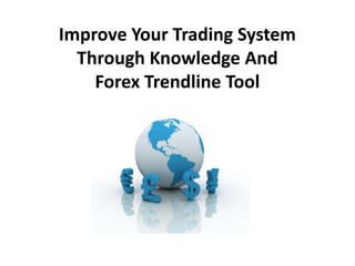 Improve Your Trading System
  Through Knowledge And
    Forex Trendline Tool
 