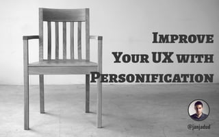 Improve
  Your UX with
Personification

           @janjadud
 