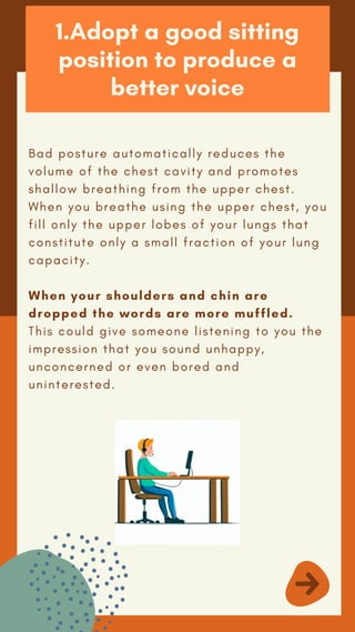 1.Adopt a good sitting
position to produce a
better voice
Bad posture automatically reduces the
volume of the chest cavity...