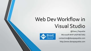 Web DevWorkflow in
Visual Studio
@Dave_Paquette
Microsoft MVP (ASP.NET/IIS)
contactme@davepaquette.com
http://www.davepaquette.com
 