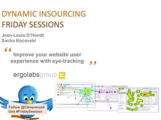 DYNAMIC INSOURCING FRIDAY SESSIONS Jean-Louis D’Hondt Sacha Kocovski “ Improve your website user experience with eye-tracking ” Follow @Cleverwood Use #FridaySession 