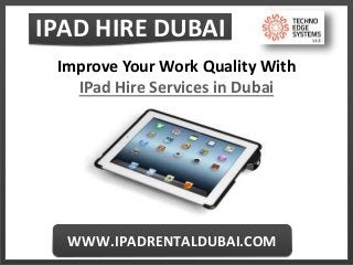 IPAD HIRE DUBAI
WWW.IPADRENTALDUBAI.COM
Improve Your Work Quality With
IPad Hire Services in Dubai
 