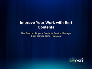 Improve Your Work with Esri
         Contents
Mar Sánchez Boyer – Contents Service Manager
        Elisa Gómez Goñi - Presales
 