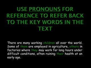 There are many working children all over the world.
Some of them are employed in agriculture, others in
factories where they may work for long hours under
difficult conditions, often ruining their health at an
early age.
 