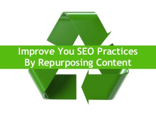 Improve You SEO Practices
By Repurposing Content
 