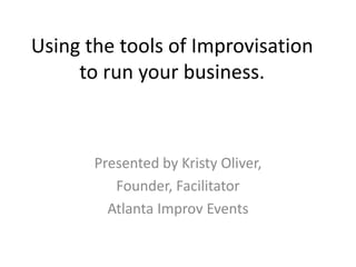 Using the tools of Improvisation
to run your business.
Presented by Kristy Oliver,
Founder, Facilitator
Atlanta Improv Events
 