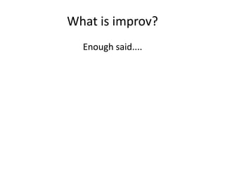 What is improv?
Enough said....
 