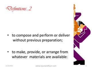 Definitions…2
• to compose and perform or deliver
without previous preparation;
• to make, provide, or arrange from
whatever materials are available:
11/14/2015 www.rajumandhyan.com 2
 
